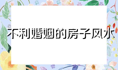 不利婚姻的房子风水 婚姻不顺的风水哪里出了问题