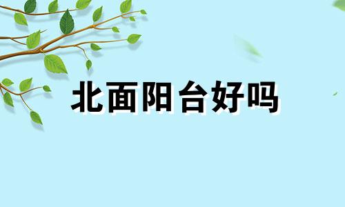 北面阳台好吗 北面阳台适合做什么