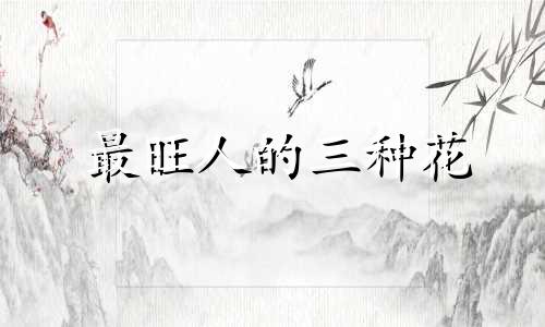最旺人的三种花 十大不吉利花有哪些