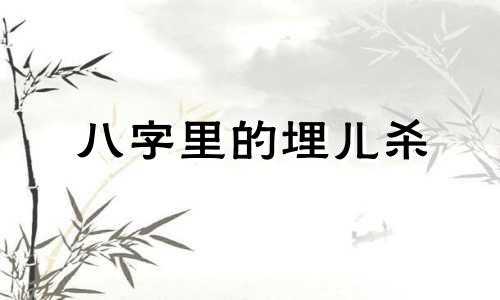 八字里的埋儿杀 八字埋儿煞怎么破解