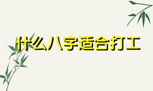 什么八字适合打工 只适合打工的人