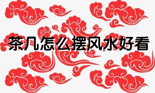 茶几怎么摆风水好看 茶几的摆放风水