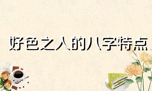 好色之人的八字特点 