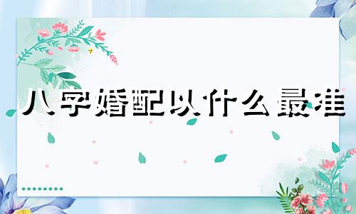八字婚配以什么最准 八字合适的婚姻