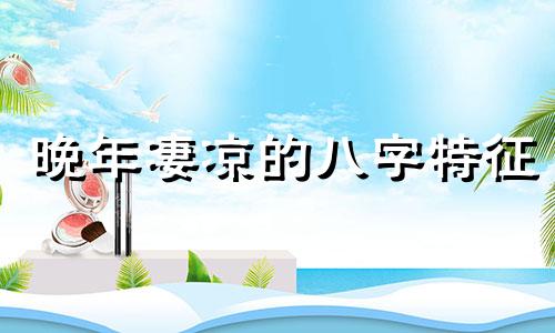 晚年凄凉的八字特征 晚年凄惨的八字