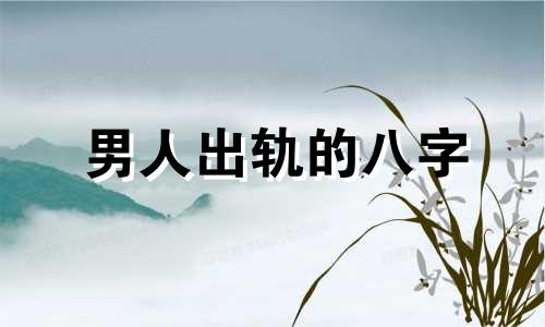 男人出轨的八字 男人必出轨的八字
