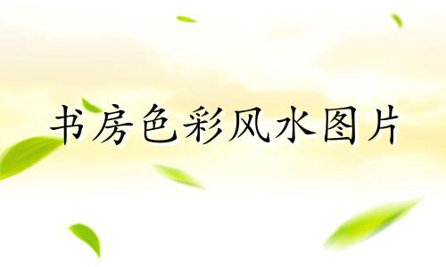 书房色彩风水图片 书房颜色风水