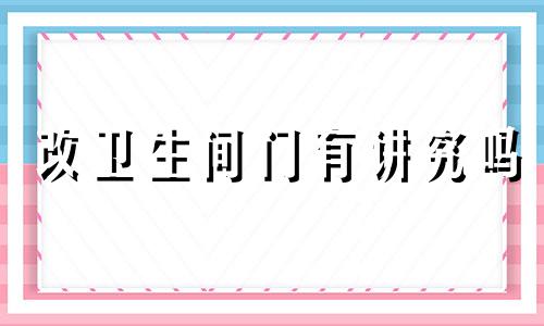 改卫生间门有讲究吗 