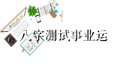 八字测试事业运 八字事业运势怎么看