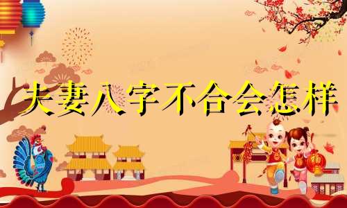 夫妻八字不合会怎样 夫妻八字不合注定会离婚吗