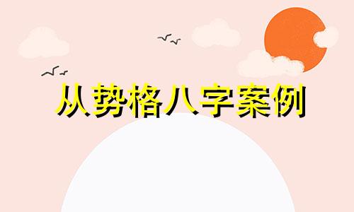 从势格八字案例 从势格命例