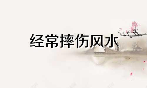 经常摔伤风水 经常摔倒的风水