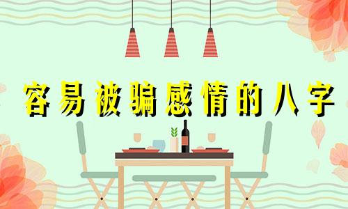 容易被骗感情的八字 容易受骗的八字命理特征