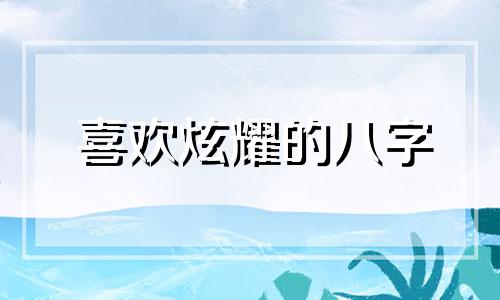 喜欢炫耀的八字 爱炫耀的人好吗
