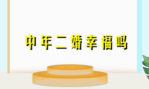 中年二婚幸福吗 中年二婚常出现的矛盾