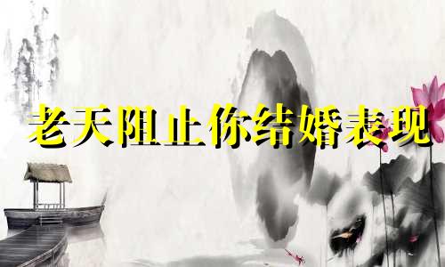 老天阻止你结婚表现 姻缘难求是什么原因