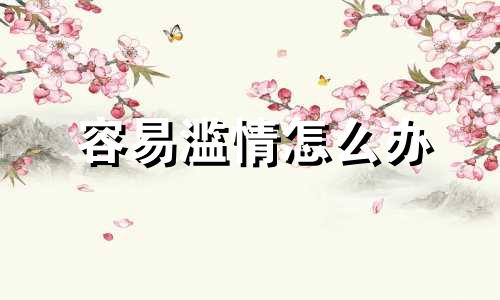 容易滥情怎么办 很滥情的女人的表现