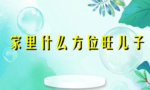 家里什么方位旺儿子 儿子的房间在哪个方位好