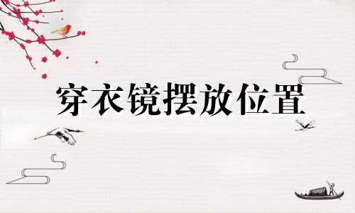 穿衣镜摆放位置 风水 穿衣镜摆放有什么讲究