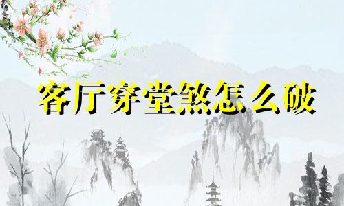客厅穿堂煞怎么破 穿堂煞客厅做什么样的隔断柜