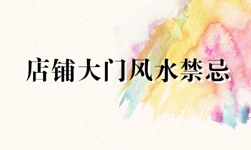店铺大门风水禁忌 店面大门风水