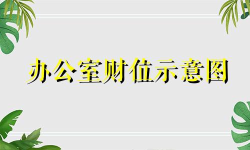办公室财位示意图 办公室哪里是财位