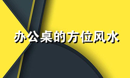 办公桌的方位风水 办公桌的方位布局
