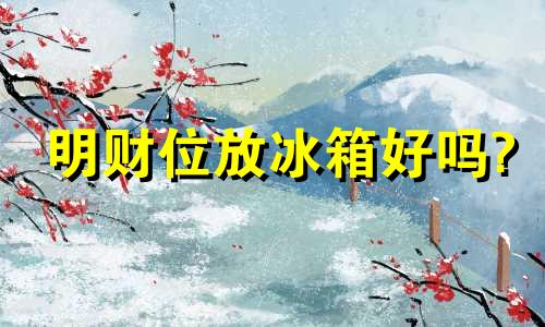 明财位放冰箱好吗? 明财位可以放柜子吗