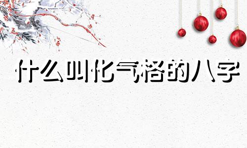 什么叫化气格的八字 八字化气格是什么意思