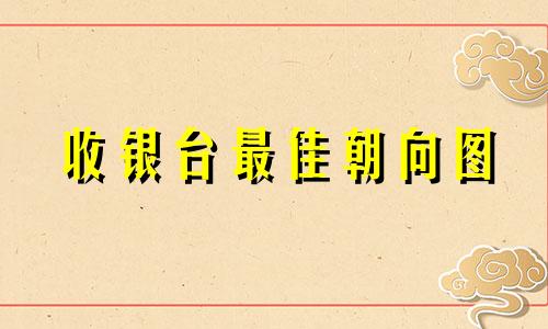 收银台最佳朝向图 收银台最佳朝向的摆放