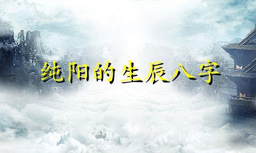 纯阳的生辰八字 生辰八字纯阳是什么意思