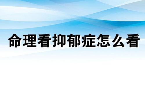 命理看抑郁症怎么看 抑郁 命理