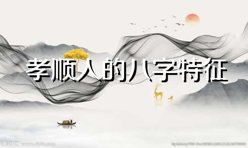 孝顺人的八字特征 什么八字孝顺父母