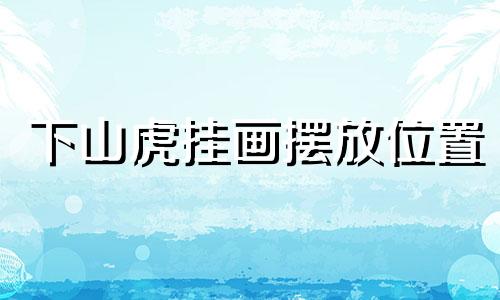下山虎挂画摆放位置 下山虎画风水