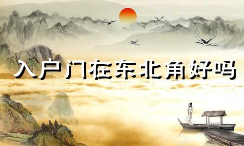 入户门在东北角好吗 入户门在东北好不好