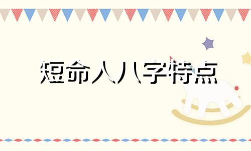 短命人八字特点 八字中短命的标志信息