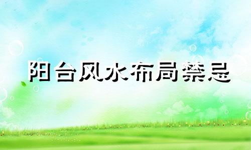 阳台风水布局禁忌 阳台风水学