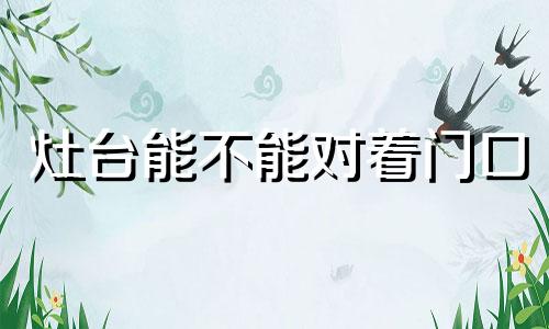灶台能不能对着门口 灶台能对着门吗