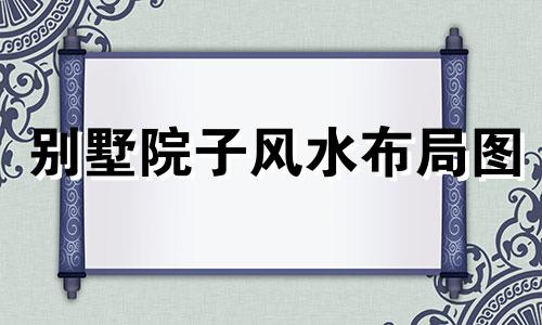 别墅院子风水布局图 别墅院子风水布局图片