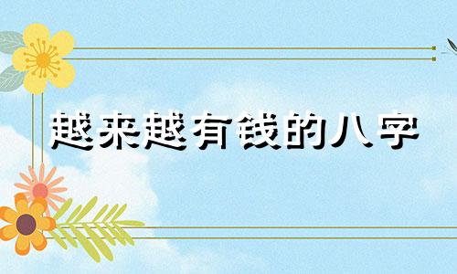 越来越有钱的八字 有钱的八字命格