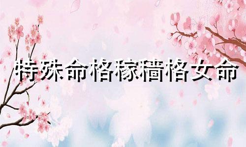 特殊命格稼穑格女命 稼穑格三命通会