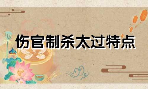 伤官制杀太过特点 伤官制杀的命格