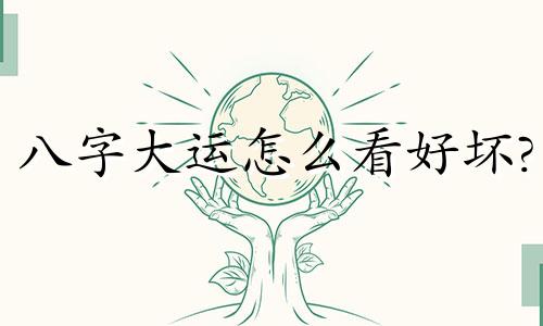 八字大运怎么看好坏? 为什么不能研究自己的八字