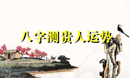 八字测贵人运势 测试贵人运