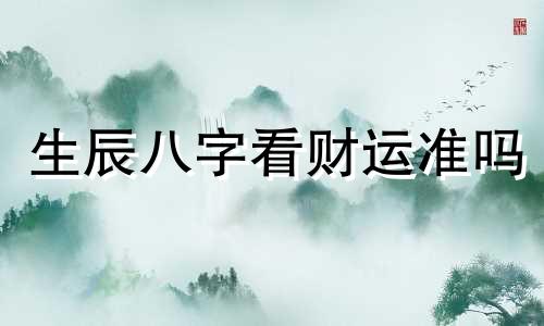 生辰八字看财运准吗 生辰八字看财运图