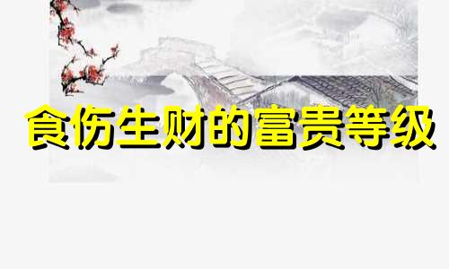 食伤生财的富贵等级 食伤生财之迹象