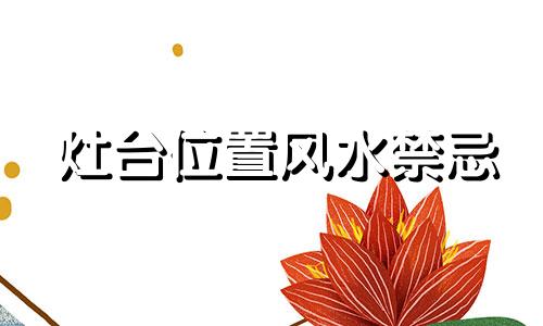 灶台位置风水禁忌 厨房洗菜盆和灶台位置风水