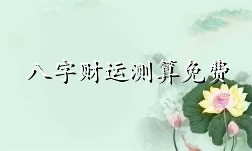 八字财运测算免费 八字财运测算方法