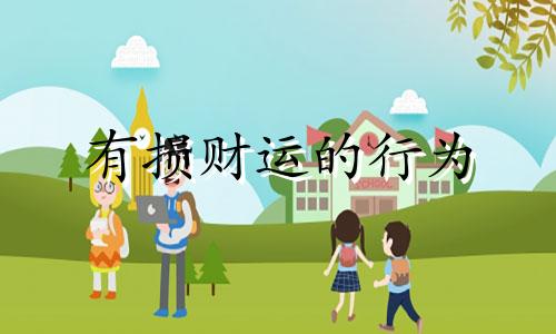 有损财运的行为 有损运气的事情有哪些