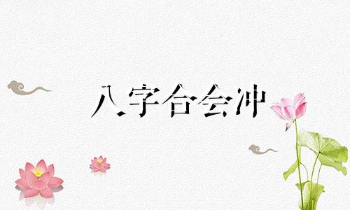 八字合会冲 合八字相冲